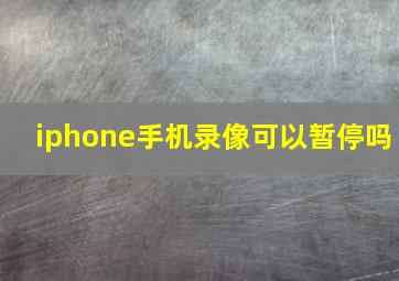 iphone手机录像可以暂停吗