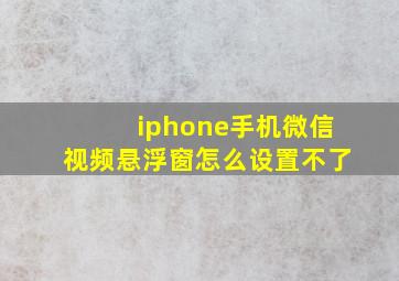 iphone手机微信视频悬浮窗怎么设置不了