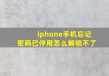 iphone手机忘记密码已停用怎么解锁不了