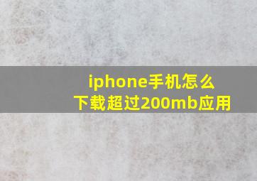 iphone手机怎么下载超过200mb应用