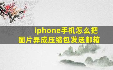 iphone手机怎么把图片弄成压缩包发送邮箱