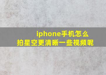 iphone手机怎么拍星空更清晰一些视频呢