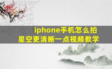 iphone手机怎么拍星空更清晰一点视频教学