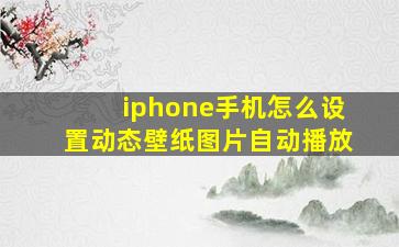 iphone手机怎么设置动态壁纸图片自动播放