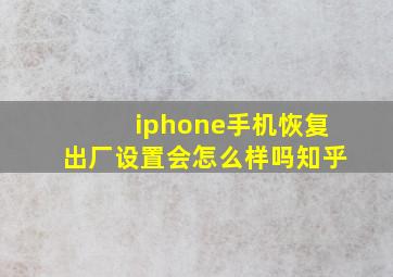 iphone手机恢复出厂设置会怎么样吗知乎