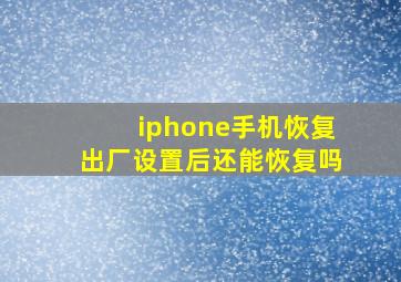 iphone手机恢复出厂设置后还能恢复吗