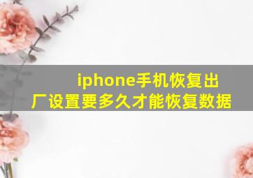 iphone手机恢复出厂设置要多久才能恢复数据