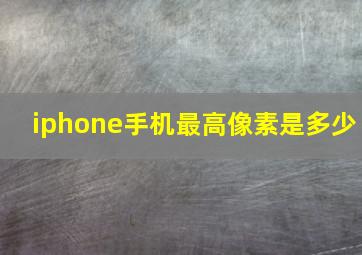 iphone手机最高像素是多少