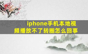 iphone手机本地视频播放不了转圈怎么回事