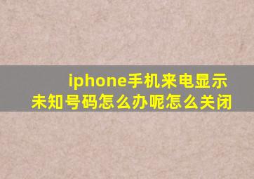 iphone手机来电显示未知号码怎么办呢怎么关闭