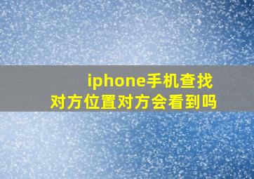 iphone手机查找对方位置对方会看到吗