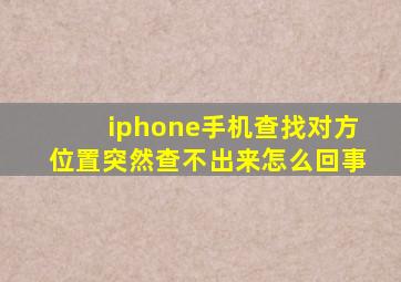 iphone手机查找对方位置突然查不出来怎么回事