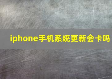 iphone手机系统更新会卡吗