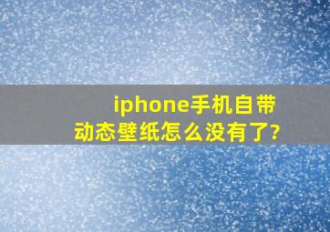 iphone手机自带动态壁纸怎么没有了?