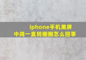 iphone手机黑屏中间一直转圈圈怎么回事