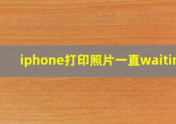 iphone打印照片一直waiting