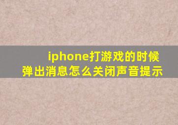 iphone打游戏的时候弹出消息怎么关闭声音提示