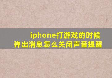 iphone打游戏的时候弹出消息怎么关闭声音提醒