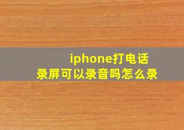 iphone打电话录屏可以录音吗怎么录