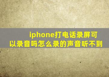 iphone打电话录屏可以录音吗怎么录的声音听不到