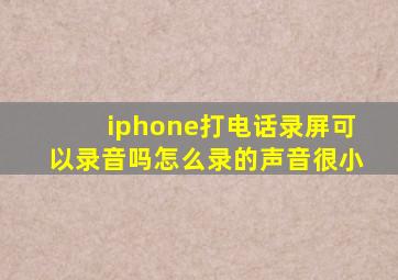 iphone打电话录屏可以录音吗怎么录的声音很小