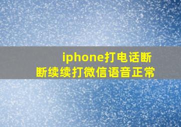 iphone打电话断断续续打微信语音正常