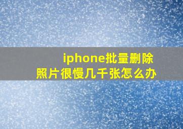 iphone批量删除照片很慢几千张怎么办