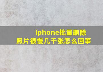 iphone批量删除照片很慢几千张怎么回事