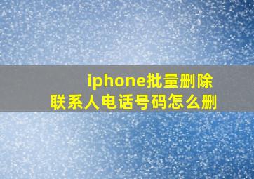 iphone批量删除联系人电话号码怎么删