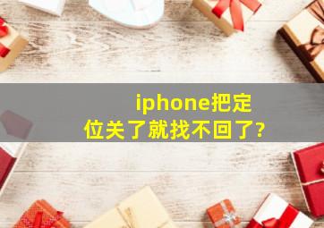 iphone把定位关了就找不回了?