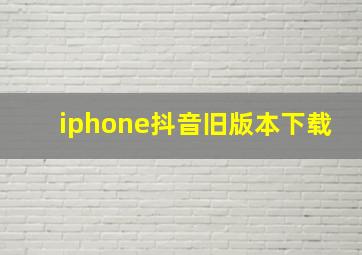 iphone抖音旧版本下载