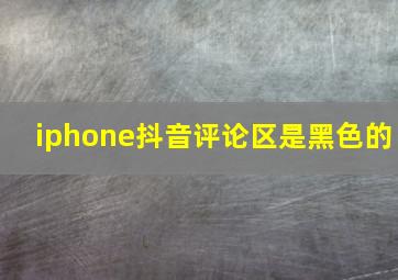 iphone抖音评论区是黑色的