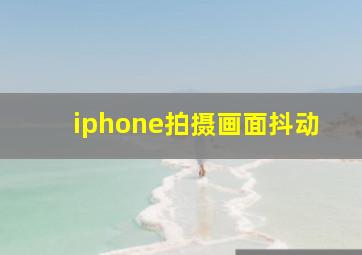 iphone拍摄画面抖动