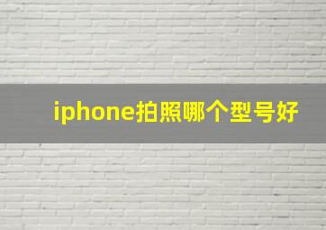 iphone拍照哪个型号好