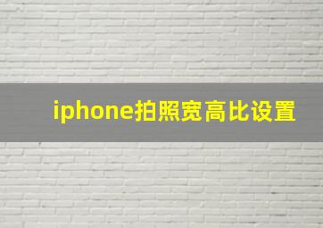 iphone拍照宽高比设置