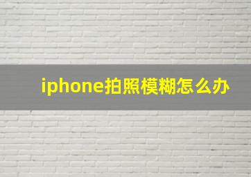 iphone拍照模糊怎么办