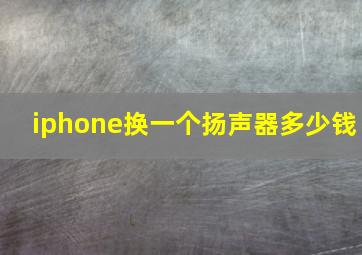 iphone换一个扬声器多少钱