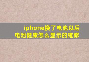 iphone换了电池以后 电池健康怎么显示的维修