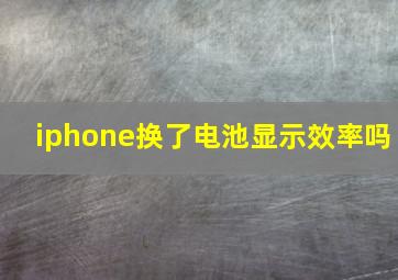 iphone换了电池显示效率吗