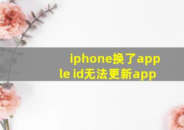 iphone换了apple id无法更新app