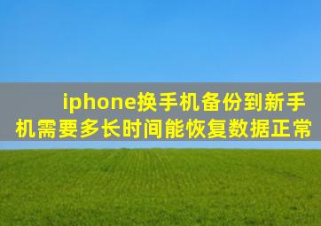 iphone换手机备份到新手机需要多长时间能恢复数据正常