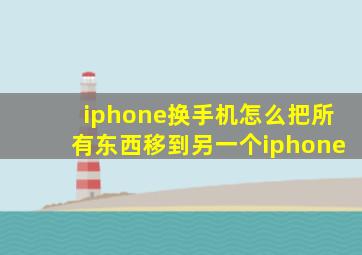 iphone换手机怎么把所有东西移到另一个iphone