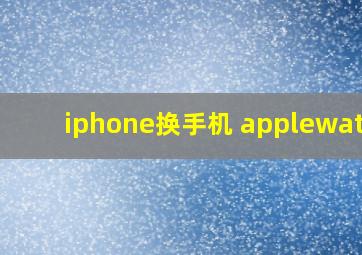 iphone换手机 applewatch