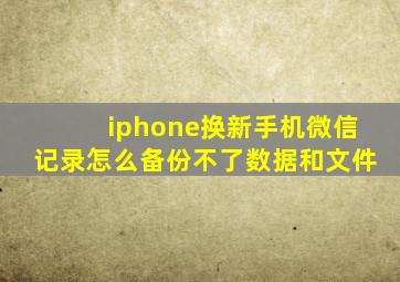 iphone换新手机微信记录怎么备份不了数据和文件