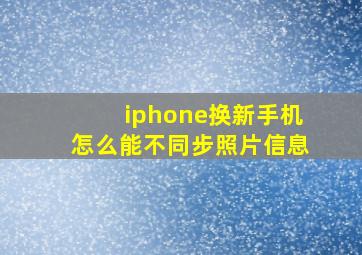 iphone换新手机怎么能不同步照片信息