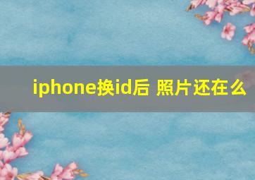 iphone换id后 照片还在么