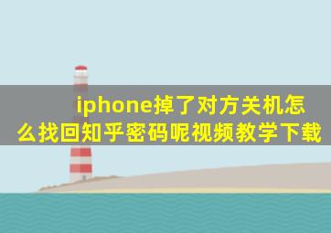 iphone掉了对方关机怎么找回知乎密码呢视频教学下载