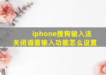 iphone搜狗输入法关闭语音输入功能怎么设置