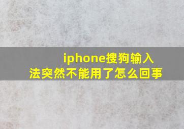 iphone搜狗输入法突然不能用了怎么回事