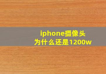 iphone摄像头为什么还是1200w